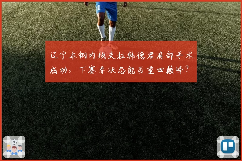 辽宁本钢内线支柱韩德君肩部手术成功,下赛季状态能否重回巅峰?