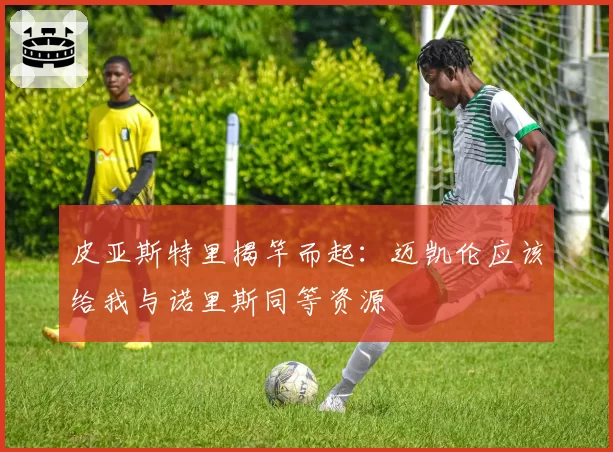 皮亚斯特里揭竿而起：迈凯伦应该给我与诺里斯同等资源