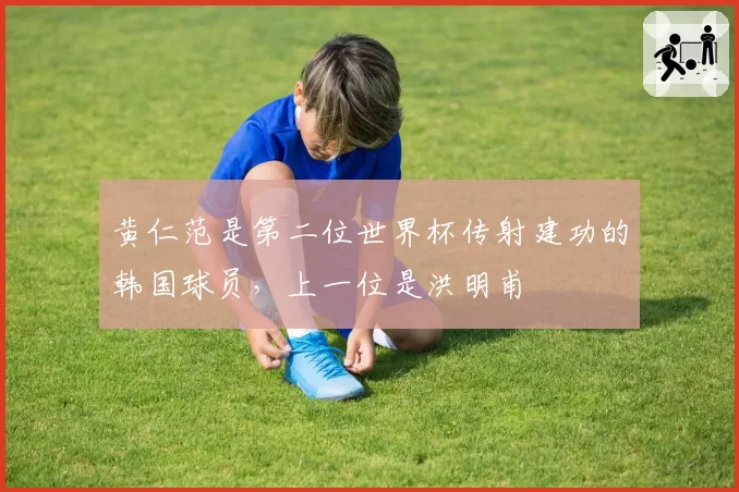 黄仁范是第二位世界杯传射建功的韩国球员,上一位是洪明甫