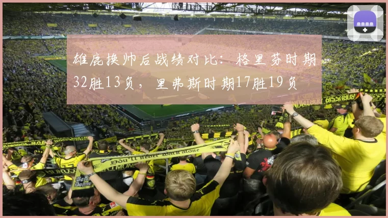 雄鹿换帅后战绩对比:格里芬时期32胜13负,里弗斯时期17胜19负