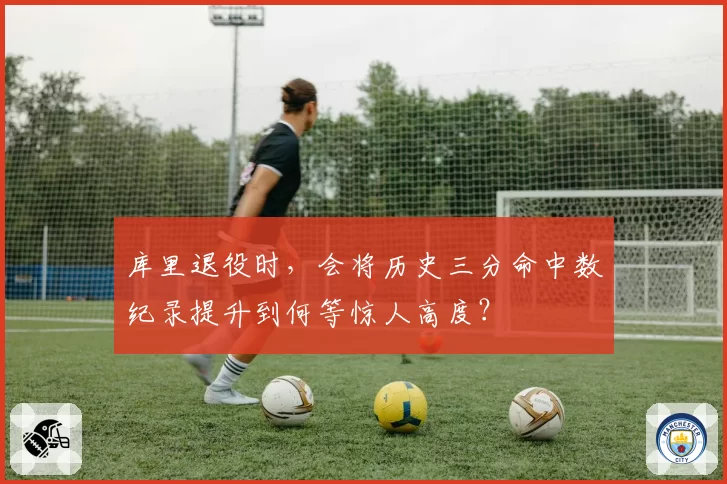 库里退役时，会将历史三分命中数纪录提升到何等惊人高度？