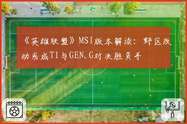 《英雄联盟》MSI版本解读:野区改动或成T1与GEN.G对决胜负手