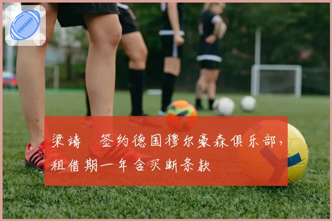 梁靖崑签约德国穆尔豪森俱乐部,租借期一年含买断条款