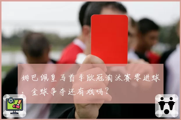 姆巴佩皇马首季欧冠淘汰赛零进球,金球争夺还有戏吗?