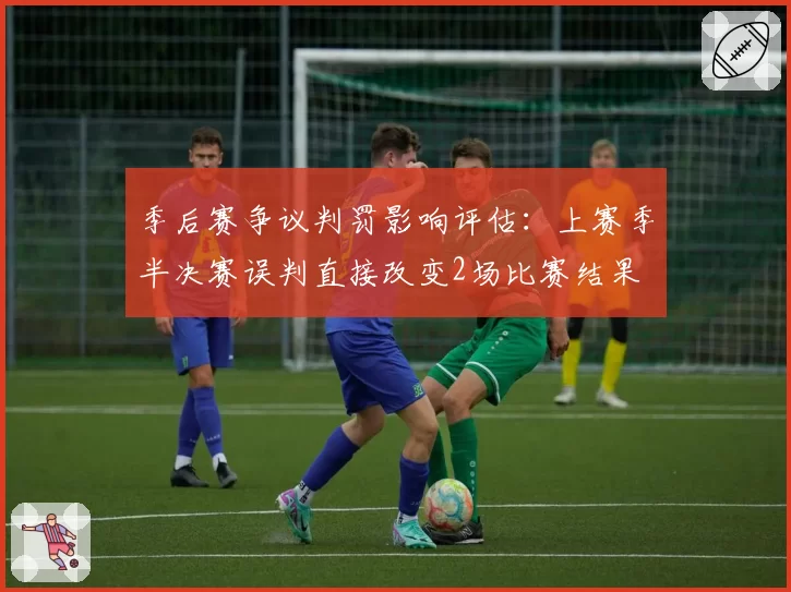 季后赛争议判罚影响评估：上赛季半决赛误判直接改变2场比赛结果