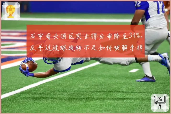 石宇奇头顶区突击得分率降至34%,反手过渡球旋转不足如何破解李梓嘉防守?
