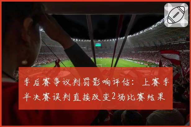 季后赛争议判罚影响评估：上赛季半决赛误判直接改变2场比赛结果