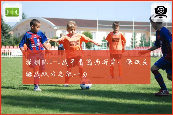 深圳队1-1战平青岛西海岸,保级关键战双方各取一分