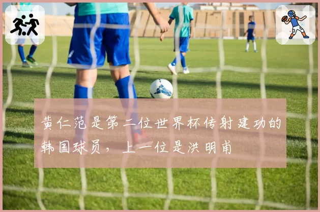 黄仁范是第二位世界杯传射建功的韩国球员,上一位是洪明甫