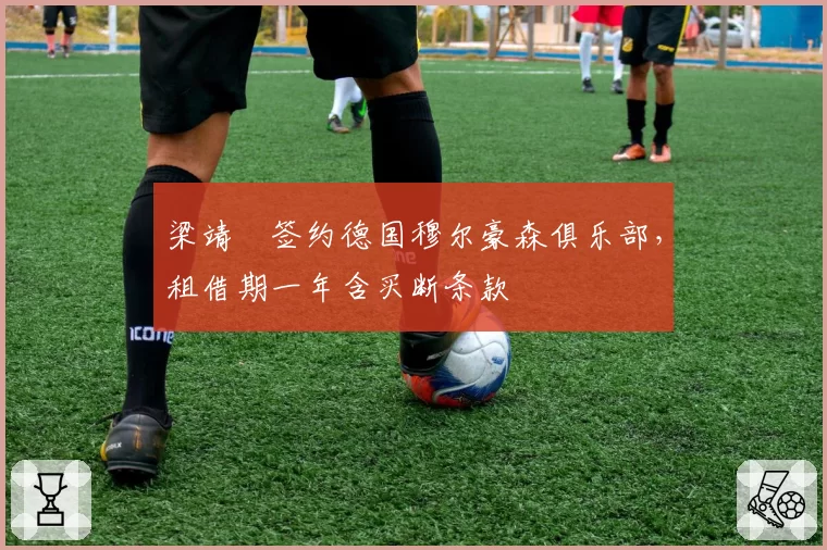 梁靖崑签约德国穆尔豪森俱乐部,租借期一年含买断条款