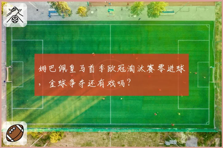 姆巴佩皇马首季欧冠淘汰赛零进球,金球争夺还有戏吗?