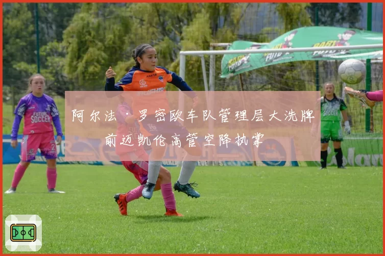 阿尔法·罗密欧车队管理层大洗牌，前迈凯伦高管空降执掌