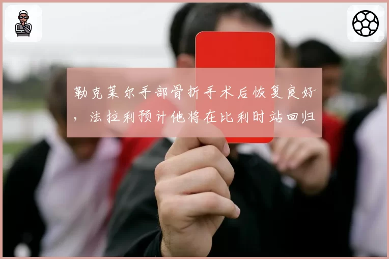 勒克莱尔手部骨折手术后恢复良好,法拉利预计他将在比利时站回归